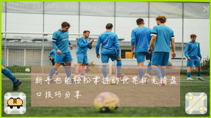 新手也能轻松掌握的世界杯竞猜盘口技巧分享