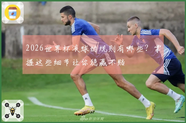 2026世界杯滚球的规则有哪些？掌握这些细节让你稳赢不赔