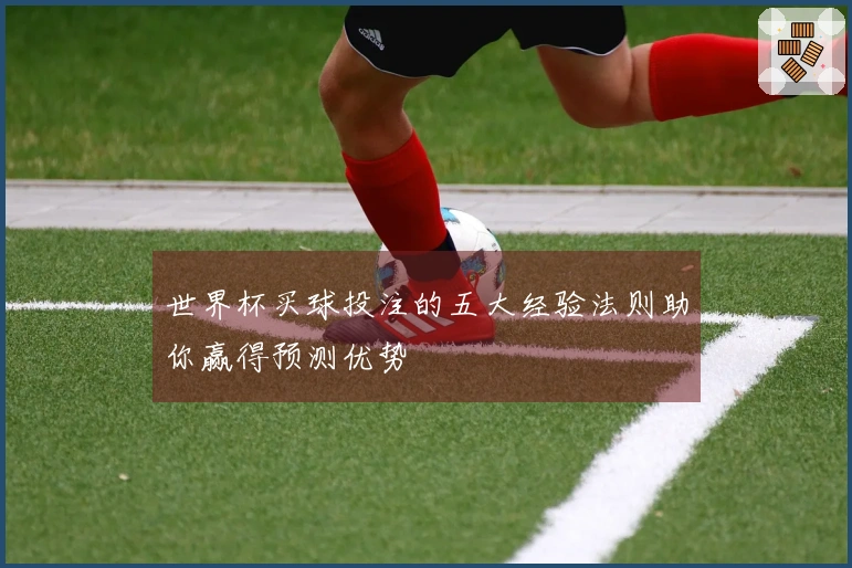 世界杯买球投注的五大经验法则助你赢得预测优势