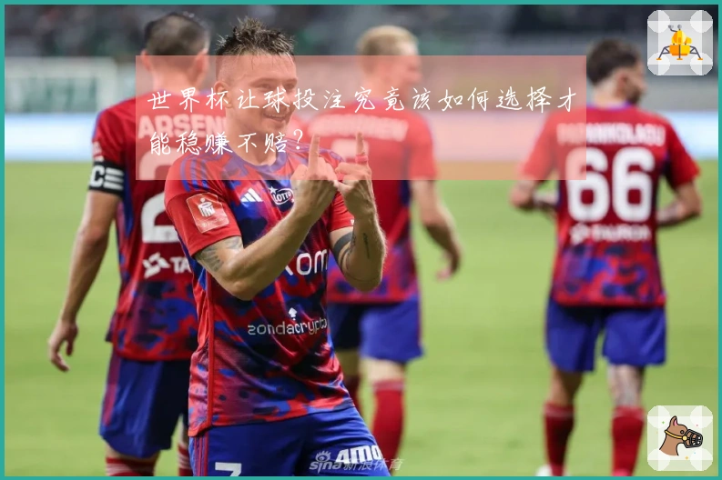 世界杯让球投注究竟该如何选择才能稳赚不赔？
