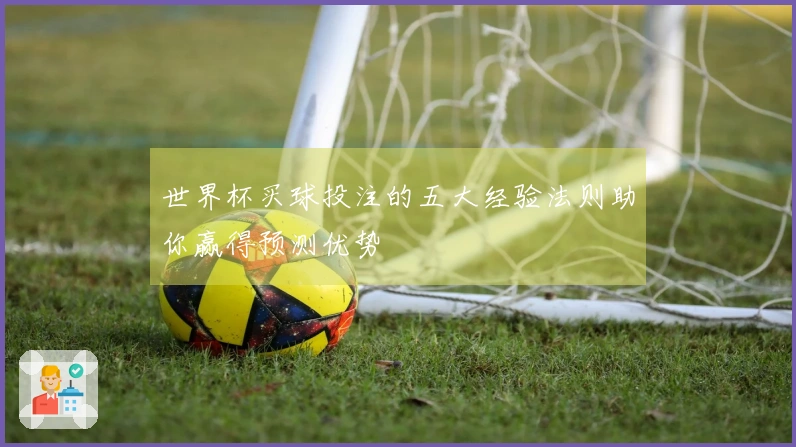 世界杯买球投注的五大经验法则助你赢得预测优势