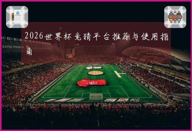 2026世界杯竞猜平台推荐与使用指南