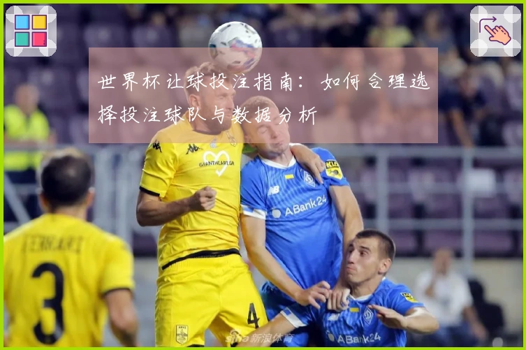 世界杯让球投注指南：如何合理选择投注球队与数据分析