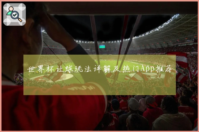 世界杯让球玩法详解及热门App推荐